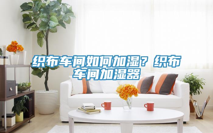 織布車間如何加濕？織布車間加濕器
